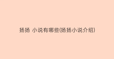 扬扬 小说有哪些(扬扬小说介绍)